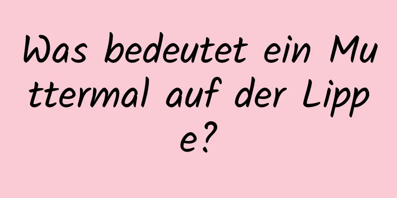 Was bedeutet ein Muttermal auf der Lippe?