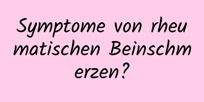 Symptome von rheumatischen Beinschmerzen?