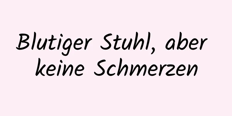 Blutiger Stuhl, aber keine Schmerzen