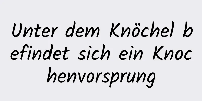 Unter dem Knöchel befindet sich ein Knochenvorsprung