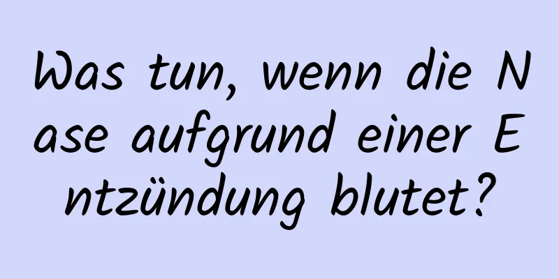 Was tun, wenn die Nase aufgrund einer Entzündung blutet?