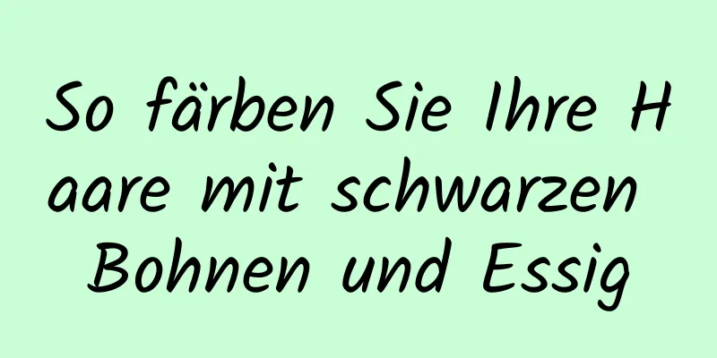So färben Sie Ihre Haare mit schwarzen Bohnen und Essig