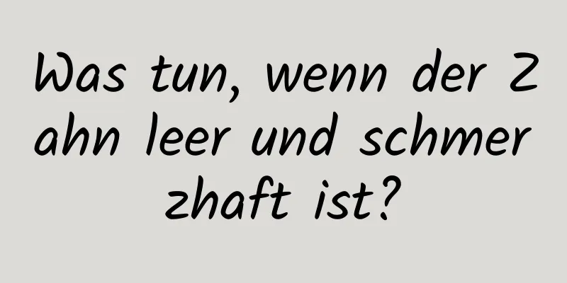 Was tun, wenn der Zahn leer und schmerzhaft ist?