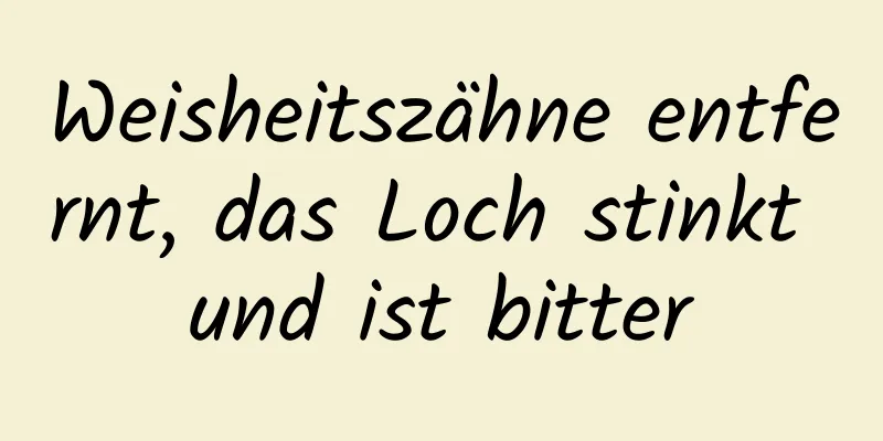 Weisheitszähne entfernt, das Loch stinkt und ist bitter