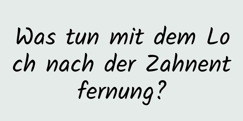 Was tun mit dem Loch nach der Zahnentfernung?