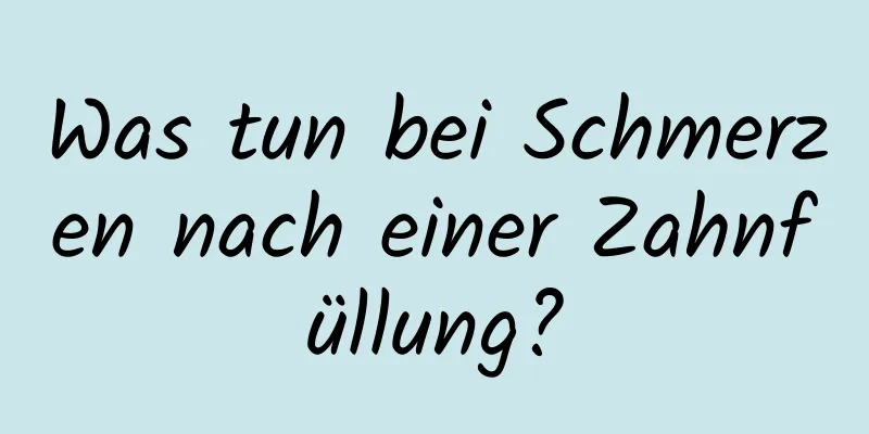 Was tun bei Schmerzen nach einer Zahnfüllung?