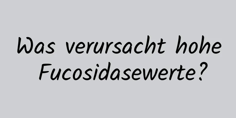 Was verursacht hohe Fucosidasewerte?
