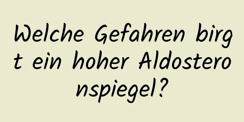 Welche Gefahren birgt ein hoher Aldosteronspiegel?