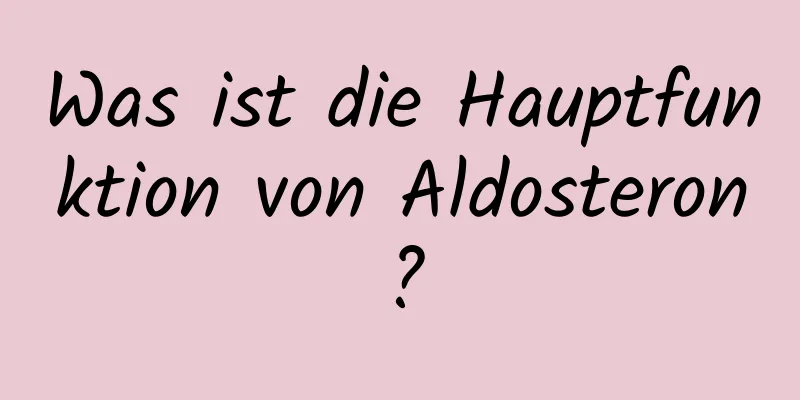 Was ist die Hauptfunktion von Aldosteron?