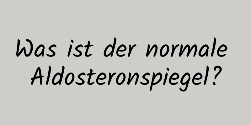 Was ist der normale Aldosteronspiegel?