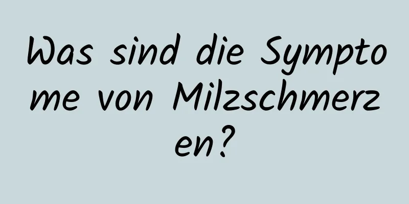 Was sind die Symptome von Milzschmerzen?
