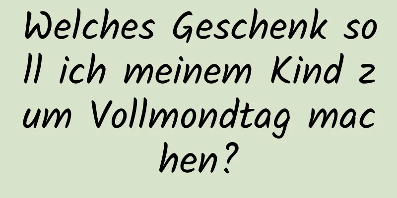 Welches Geschenk soll ich meinem Kind zum Vollmondtag machen?