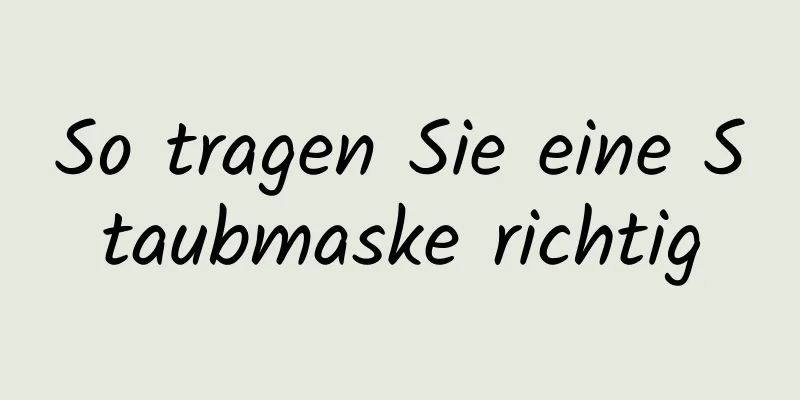 So tragen Sie eine Staubmaske richtig