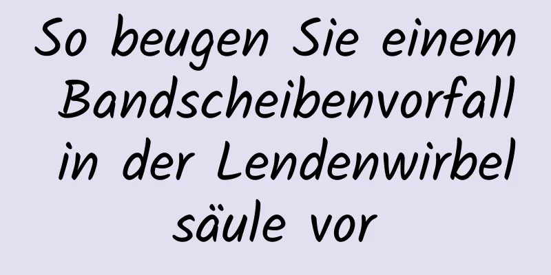 So beugen Sie einem Bandscheibenvorfall in der Lendenwirbelsäule vor