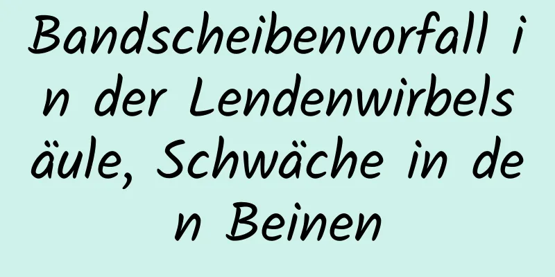 Bandscheibenvorfall in der Lendenwirbelsäule, Schwäche in den Beinen