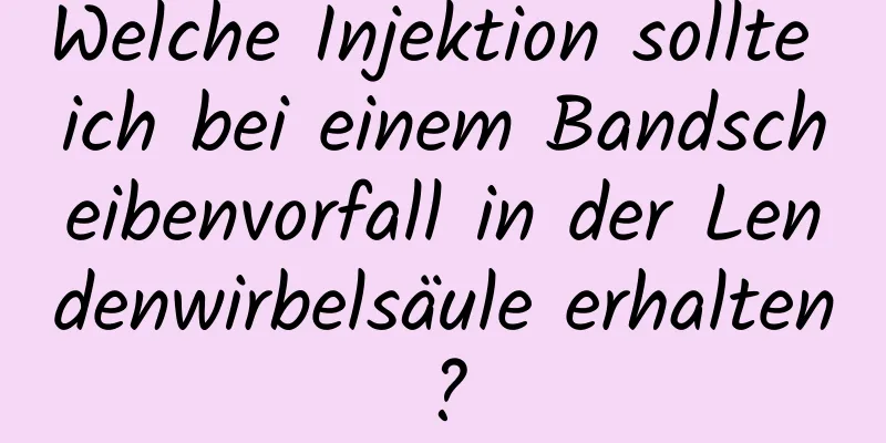 Welche Injektion sollte ich bei einem Bandscheibenvorfall in der Lendenwirbelsäule erhalten?