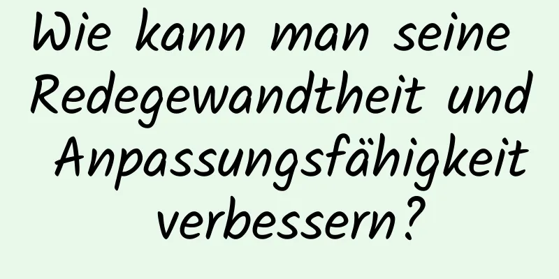 Wie kann man seine Redegewandtheit und Anpassungsfähigkeit verbessern?