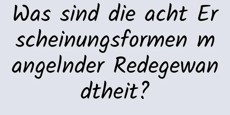 Was sind die acht Erscheinungsformen mangelnder Redegewandtheit?