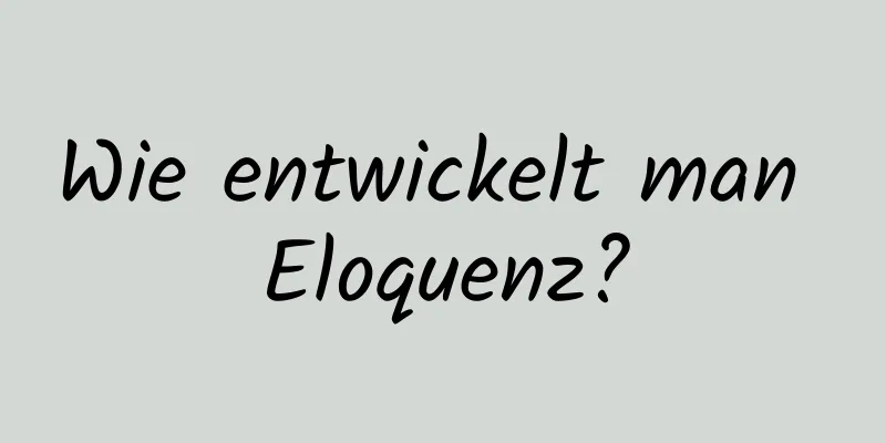 Wie entwickelt man Eloquenz?