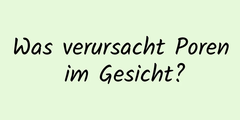 Was verursacht Poren im Gesicht?