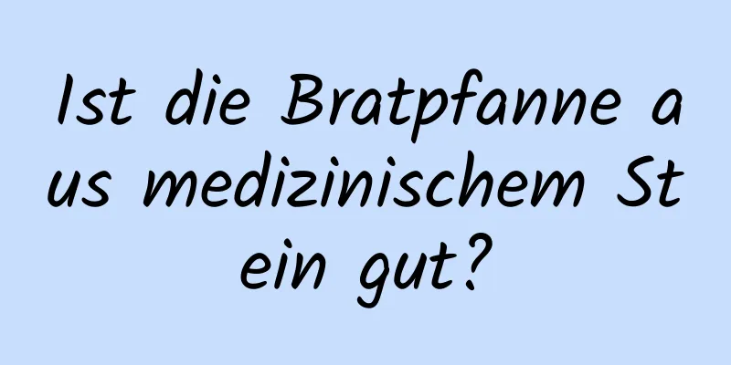 Ist die Bratpfanne aus medizinischem Stein gut?