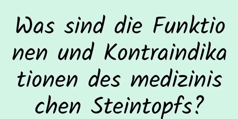 Was sind die Funktionen und Kontraindikationen des medizinischen Steintopfs?
