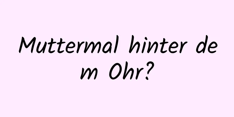 Muttermal hinter dem Ohr?