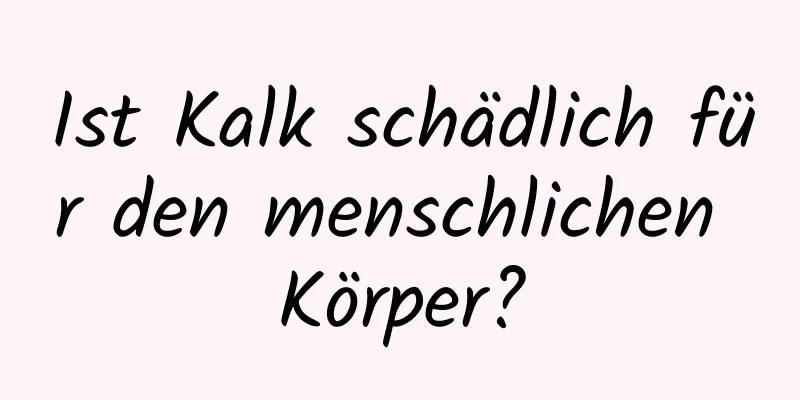 Ist Kalk schädlich für den menschlichen Körper?