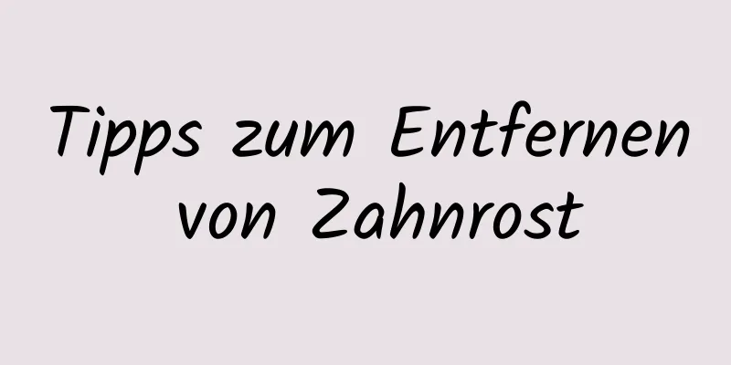 Tipps zum Entfernen von Zahnrost