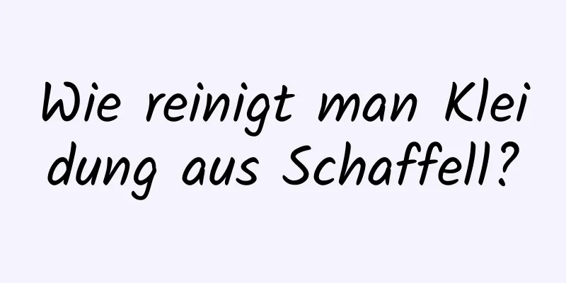 Wie reinigt man Kleidung aus Schaffell?