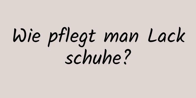 Wie pflegt man Lackschuhe?