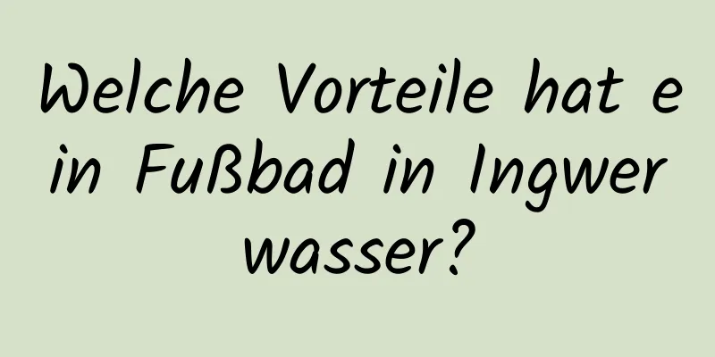 Welche Vorteile hat ein Fußbad in Ingwerwasser?