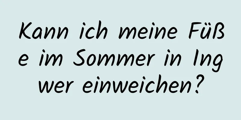 Kann ich meine Füße im Sommer in Ingwer einweichen?
