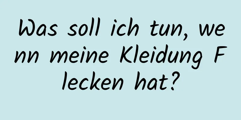 Was soll ich tun, wenn meine Kleidung Flecken hat?
