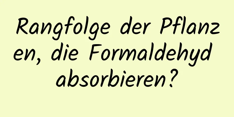 Rangfolge der Pflanzen, die Formaldehyd absorbieren?
