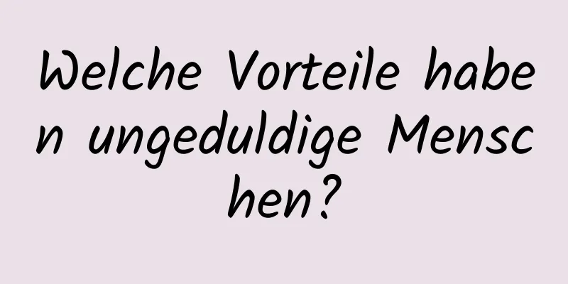 Welche Vorteile haben ungeduldige Menschen?