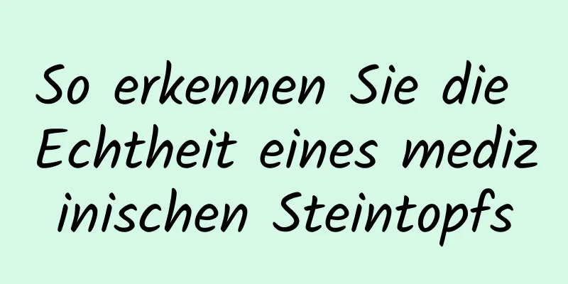 So erkennen Sie die Echtheit eines medizinischen Steintopfs