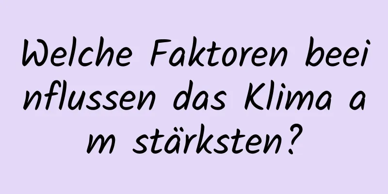 Welche Faktoren beeinflussen das Klima am stärksten?