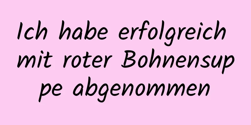Ich habe erfolgreich mit roter Bohnensuppe abgenommen