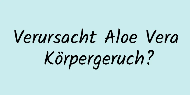 Verursacht Aloe Vera Körpergeruch?
