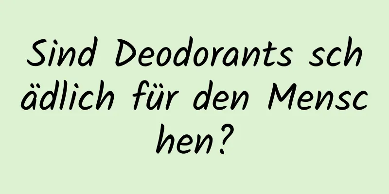 Sind Deodorants schädlich für den Menschen?