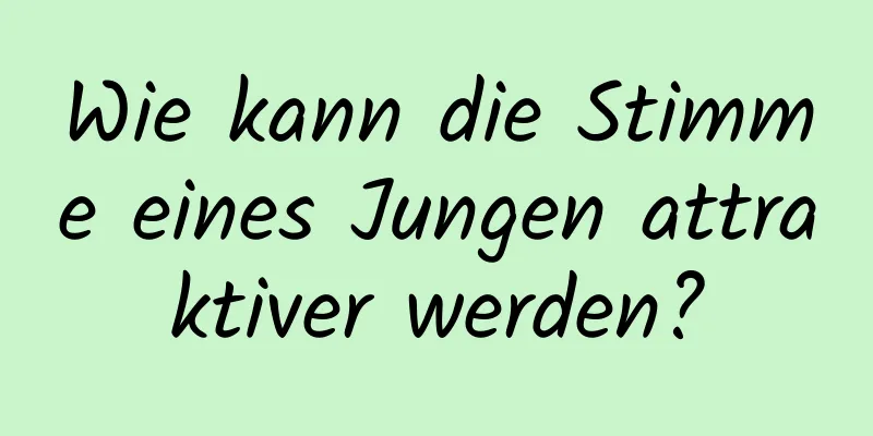 Wie kann die Stimme eines Jungen attraktiver werden?