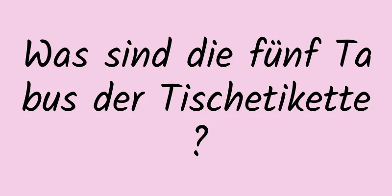 Was sind die fünf Tabus der Tischetikette?
