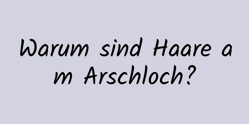 Warum sind Haare am Arschloch?