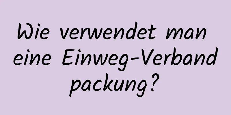 Wie verwendet man eine Einweg-Verbandpackung?