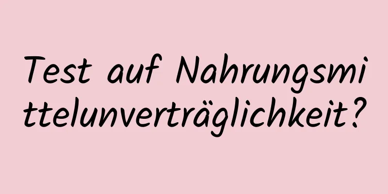 Test auf Nahrungsmittelunverträglichkeit?