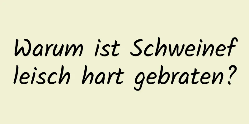 Warum ist Schweinefleisch hart gebraten?