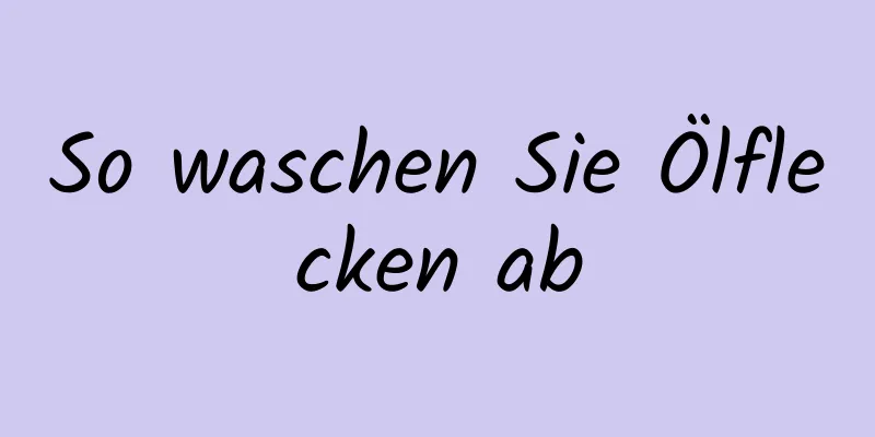 So waschen Sie Ölflecken ab
