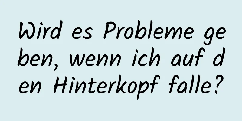 Wird es Probleme geben, wenn ich auf den Hinterkopf falle?