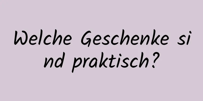 Welche Geschenke sind praktisch?